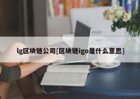 lg区块链公司[区块链igo是什么意思]