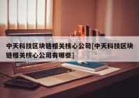 中天科技区块链相关核心公司[中天科技区块链相关核心公司有哪些]