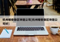 杭州哪些做区块链公司[杭州哪些做区块链公司好]