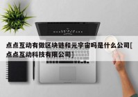 点点互动有做区块链和元宇宙吗是什么公司[点点互动科技有限公司]