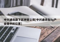 中兴通讯旗下区块链公司[中兴通讯在5g产业链中的位置]