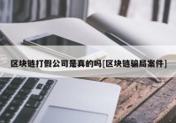 区块链打假公司是真的吗[区块链骗局案件]