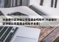 兴业银行区块链公司是国企吗知乎[兴业银行区块链公司是国企吗知乎文章]