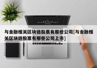 与金融相关区块链股票有那些公司[与金融相关区块链股票有那些公司上市]