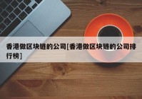 香港做区块链的公司[香港做区块链的公司排行榜]