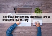 目前中国最好的区块链公司是哪些部门[中国区块链公司排名第一家]