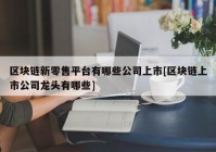 区块链新零售平台有哪些公司上市[区块链上市公司龙头有哪些]