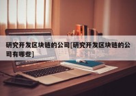 研究开发区块链的公司[研究开发区块链的公司有哪些]