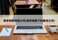 崩牙驹区块链公司[崩牙驹旗下的集团公司]