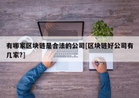 有哪家区块链是合法的公司[区块链好公司有几家?]