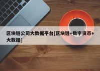 区块链公司大数据平台[区块链+数字货币+大数据]