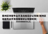 赣州区块链专业开发找哪家好公司做[赣州区块链专业开发找哪家好公司做财务]