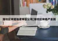 潍坊区块链加速审批公司[潍坊区块链产业园]