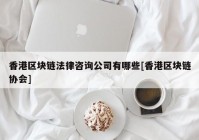 香港区块链法律咨询公司有哪些[香港区块链协会]