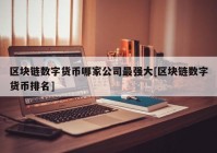 区块链数字货币哪家公司最强大[区块链数字货币排名]