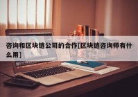 咨询和区块链公司的合作[区块链咨询师有什么用]