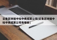 云象区块链中标中央结算公司[云象区块链中标中央结算公司有哪些]